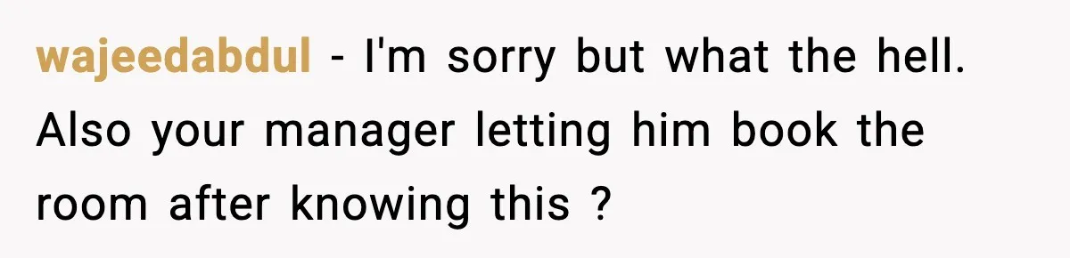 Hotel Worker Discovers Why One Room Is Reserved For The Same Guest Forever wajeedabdul − I'm sorry but what the hell. Also your manager letting him book the room after knowing this ?