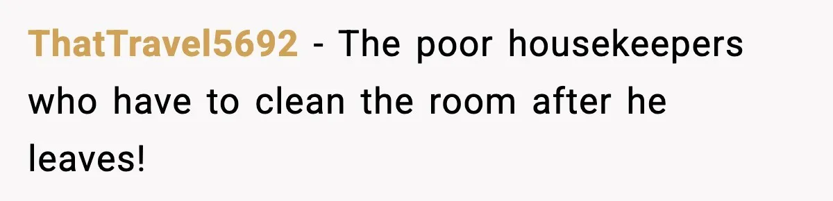 Hotel Worker Discovers Why One Room Is Reserved For The Same Guest Forever ThatTravel5692 − The poor housekeepers who have to clean the room after he leaves!