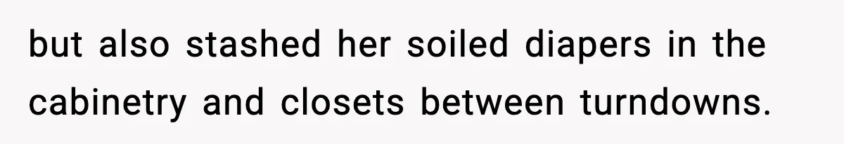 Hotel Worker Discovers Why One Room Is Reserved For The Same Guest Forever but also stashed her soiled diapers in the cabinetry and closets between turndowns.