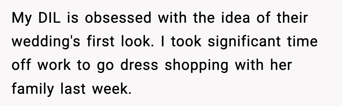 My DIL is obsessed with the idea of their wedding's first look. I took significant time off work to go dress shopping with her family last week.