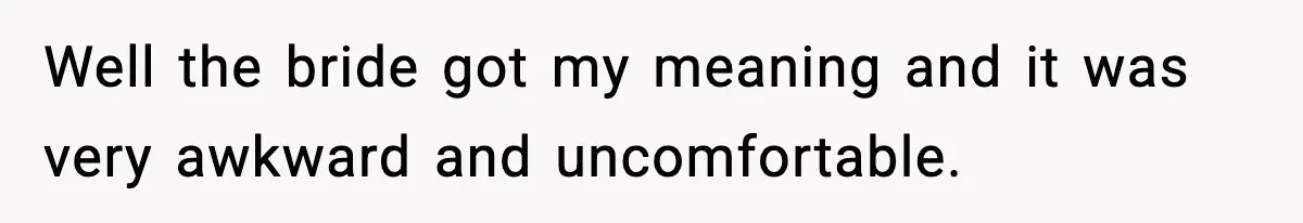 Well the bride got my meaning and it was very awkward and uncomfortable.