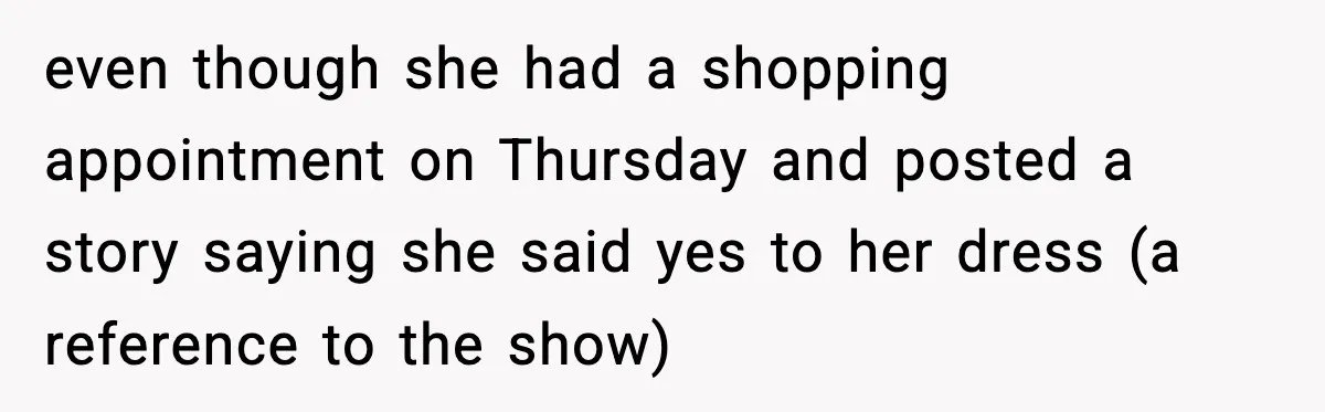 even though she had a shopping appointment on Thursday and posted a story saying she said yes to her dress (a reference to the show)