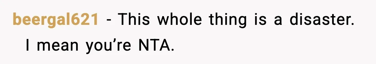 beergal621 − This whole thing is a disaster.   I mean you’re NTA.