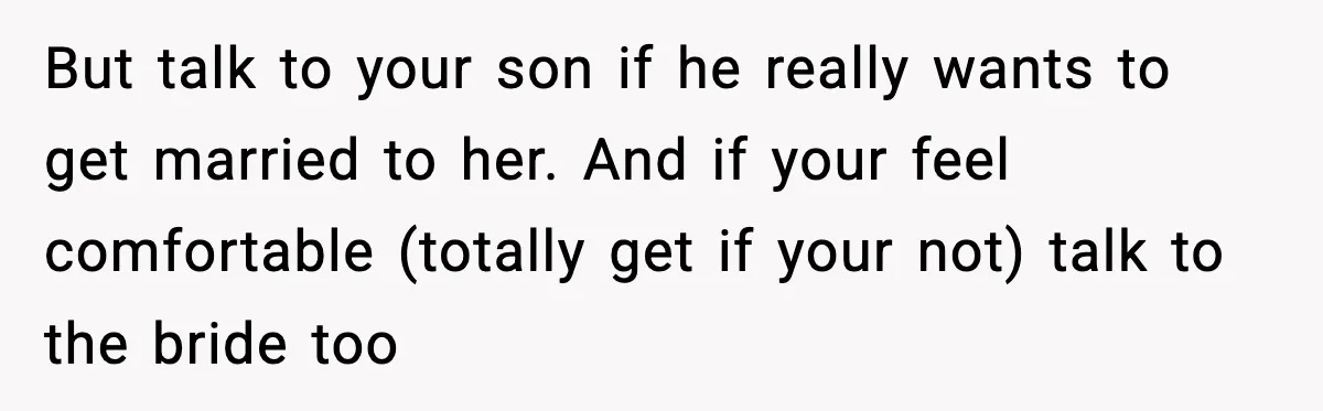 But talk to your son if he really wants to get married to her. And if your feel comfortable (totally get if your not) talk to the bride too