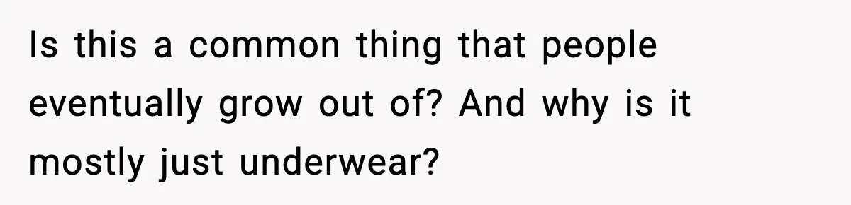 Is this a common thing that people eventually grow out of? And why is it mostly just underwear?