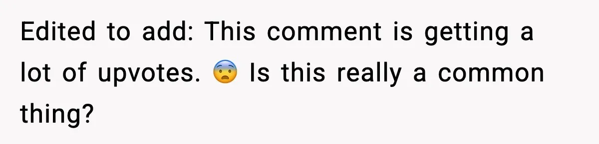 Edited to add: This comment is getting a lot of upvotes. 😨 Is this really a common thing?
