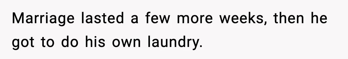 Marriage lasted a few more weeks, then he got to do his own laundry.