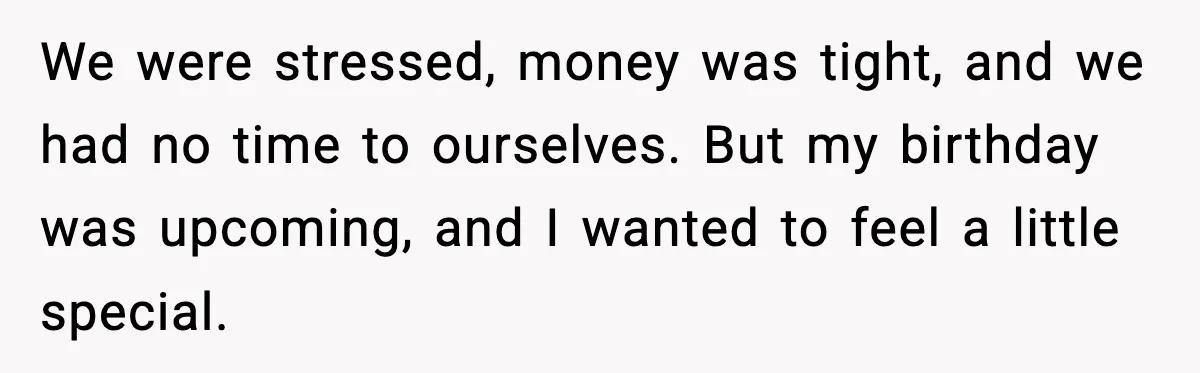 We were stressed, money was tight, and we had no time to ourselves. But my birthday was upcoming, and I wanted to feel a little special.