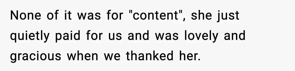 None of it was for "content", she just quietly paid for us and was lovely and gracious when we thanked her.
