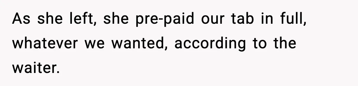 As she left, she pre-paid our tab in full, whatever we wanted, according to the waiter.