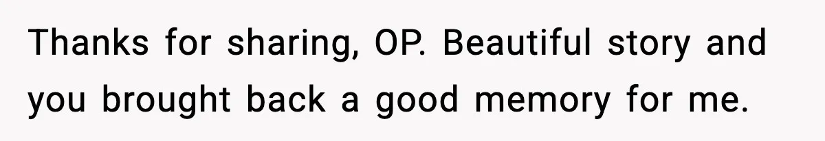Thanks for sharing, OP. Beautiful story and you brought back a good memory for me.