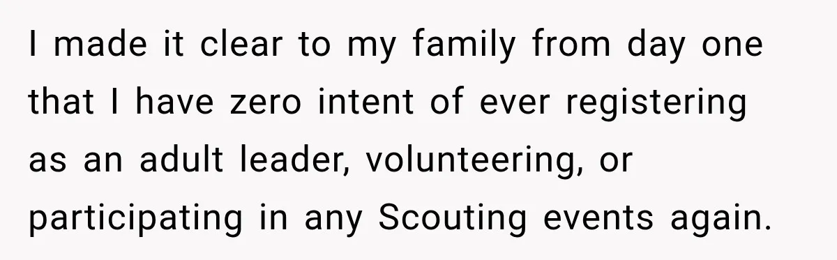 I made it clear to my family from day one that I have zero intent of ever registering as an adult leader, volunteering, or participating in any Scouting events again.