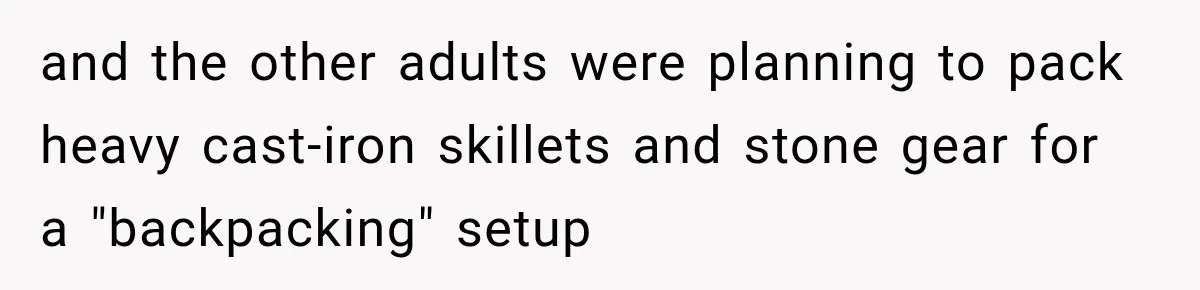 and the other adults were planning to pack heavy cast-iron skillets and stone gear for a "backpacking" setup