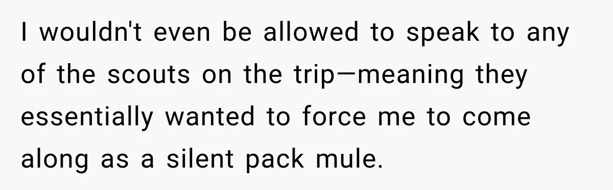 I wouldn't even be allowed to speak to any of the scouts on the trip—meaning they essentially wanted to force me to come along as a silent pack mule.
