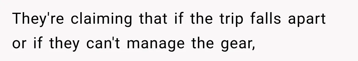 They're claiming that if the trip falls apart or if they can't manage the gear,
