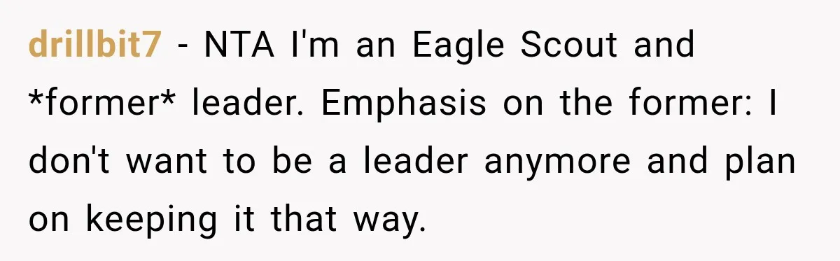drillbit7 − NTA I'm an Eagle Scout and *former* leader. Emphasis on the former: I don't want to be a leader anymore and plan on keeping it that way.