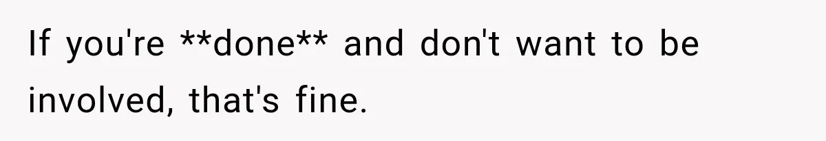 If you're **done** and don't want to be involved, that's fine.