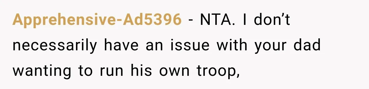 Apprehensive-Ad5396 − NTA. I don’t necessarily have an issue with your dad wanting to run his own troop,