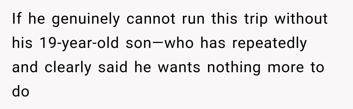 If he genuinely cannot run this trip without his 19-year-old son—who has repeatedly and clearly said he wants nothing more to do