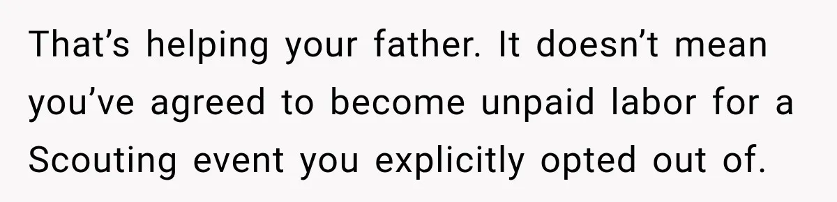 That’s helping your father. It doesn’t mean you’ve agreed to become unpaid labor for a Scouting event you explicitly opted out of.