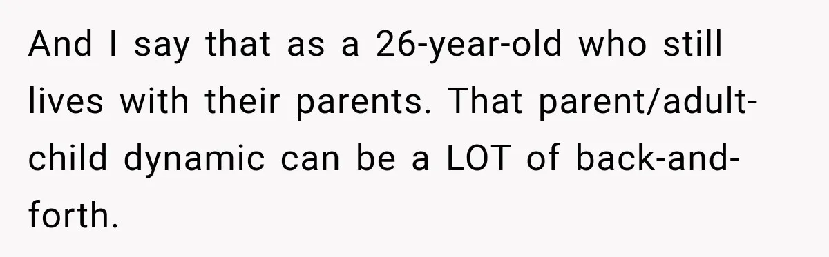 And I say that as a 26-year-old who still lives with their parents. That parent/adult-child dynamic can be a LOT of back-and-forth.