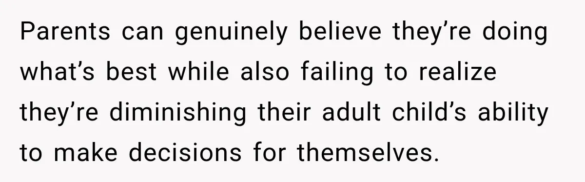 Parents can genuinely believe they’re doing what’s best while also failing to realize they’re diminishing their adult child’s ability to make decisions for themselves.