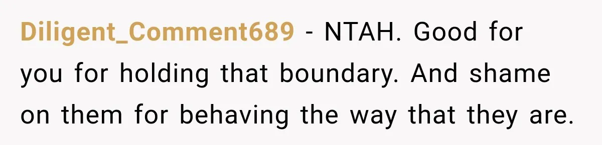 Diligent_Comment689 − NTAH. Good for you for holding that boundary. And shame on them for behaving the way that they are.