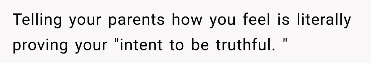 Telling your parents how you feel is literally proving your "intent to be truthful. "
