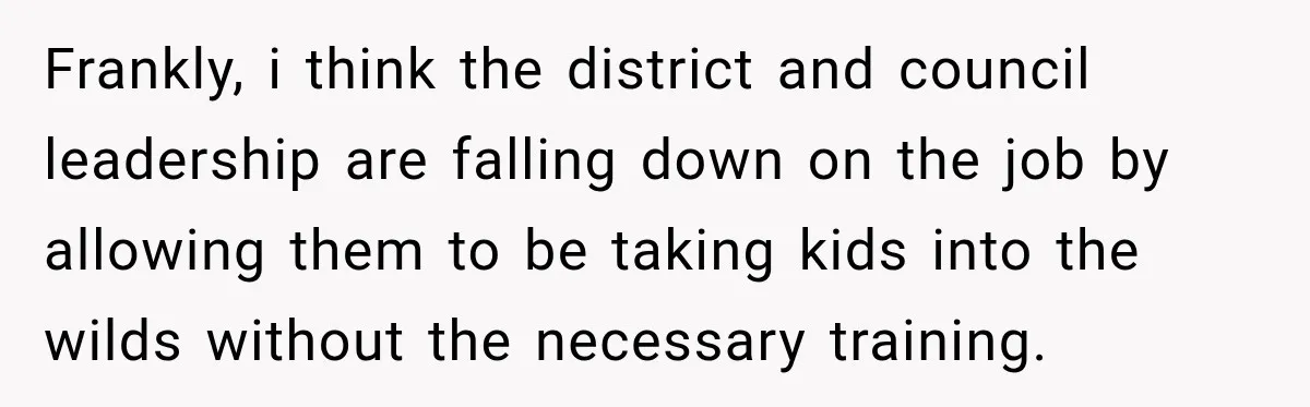 Frankly, i think the district and council leadership are falling down on the job by allowing them to be taking kids into the wilds without the necessary training.