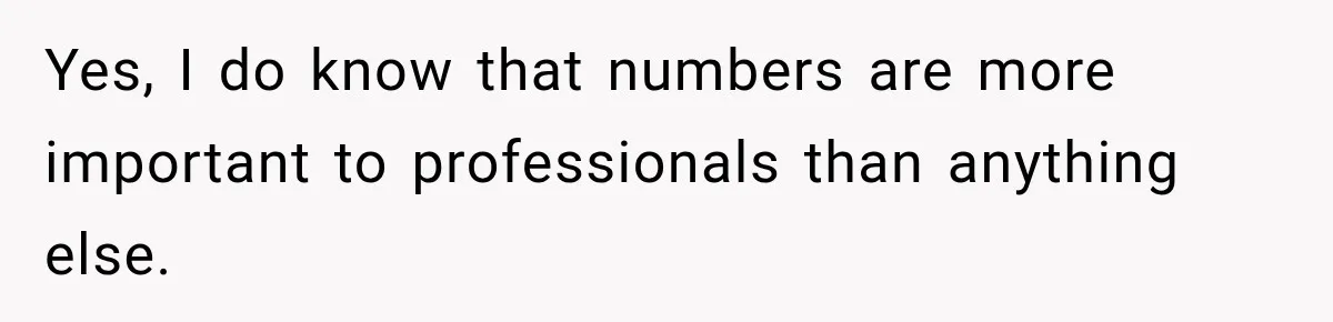 Yes, I do know that numbers are more important to professionals than anything else.