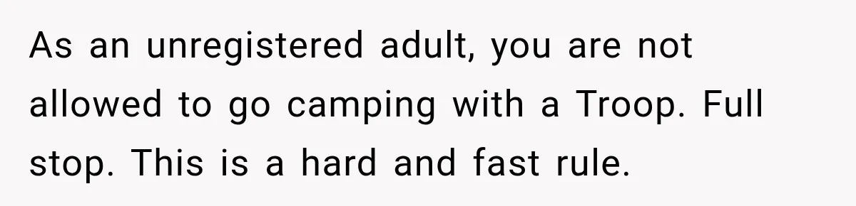 As an unregistered adult, you are not allowed to go camping with a Troop. Full stop. This is a hard and fast rule.
