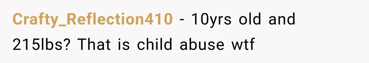 Crafty_Reflection410 − 10yrs old and 215lbs? That is child abuse wtf