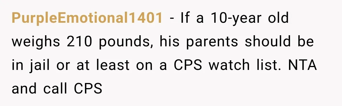 PurpleEmotional1401 − If a 10-year old weighs 210 pounds, his parents should be in jail or at least on a CPS watch list. NTA and call CPS
