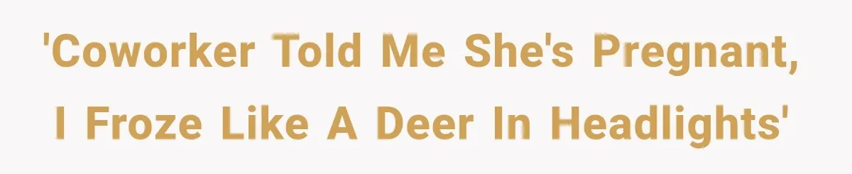 'Coworker told me she's pregnant, I froze like a deer in headlights'
