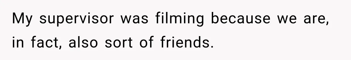My supervisor was filming because we are, in fact, also sort of friends.