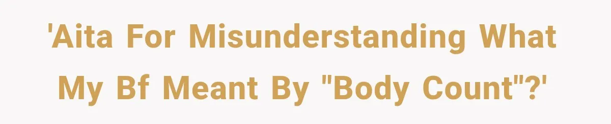 'AITA for misunderstanding what my bf meant by "body count"?'