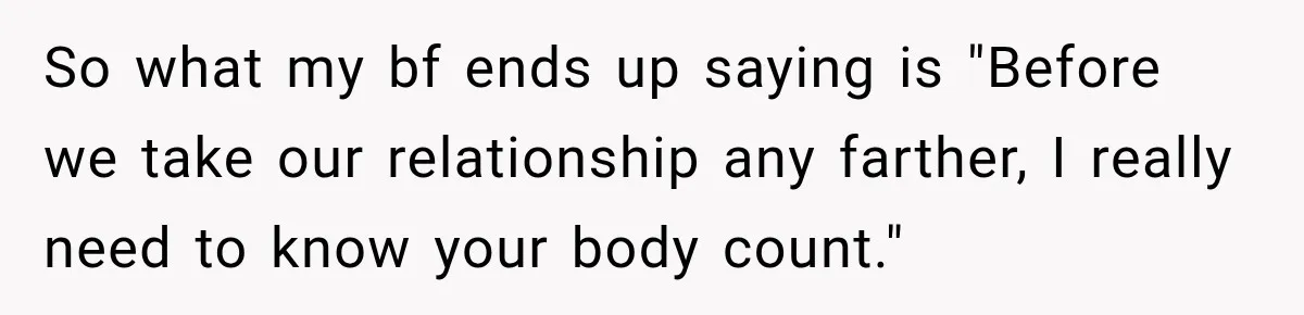 So what my bf ends up saying is "Before we take our relationship any farther, I really need to know your body count."