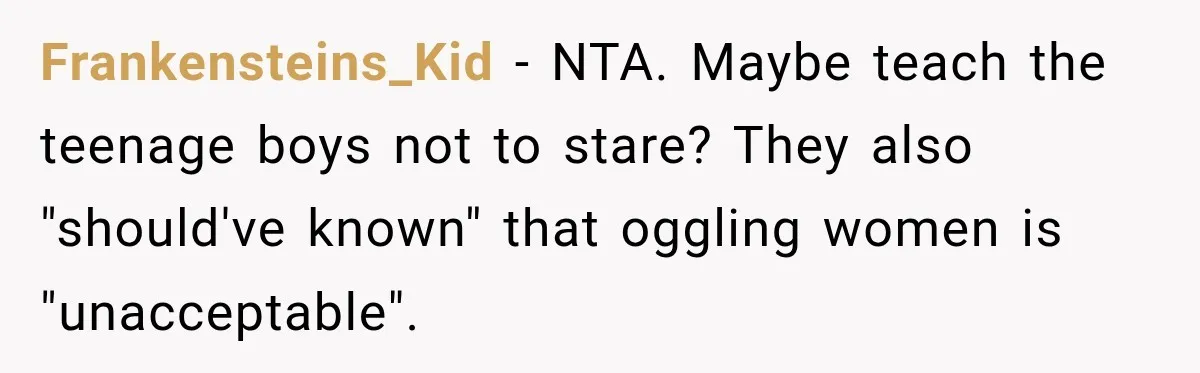 Frankensteins_Kid − NTA. Maybe teach the teenage boys not to stare? They also "should've known" that oggling women is "unacceptable".