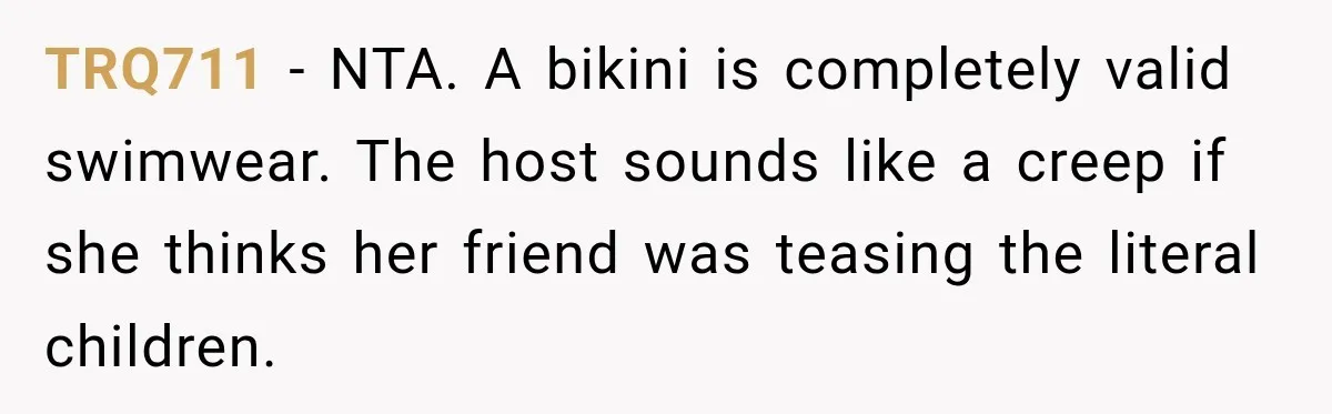 TRQ711 − NTA. A bikini is completely valid swimwear. The host sounds like a creep if she thinks her friend was teasing the literal children.