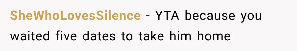 SheWhoLovesSilence − YTA because you waited five dates to take him home