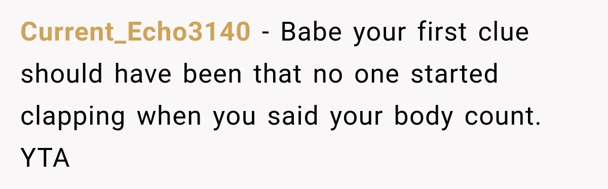 Current_Echo3140 − Babe your first clue should have been that no one started clapping when you said your body count. YTA