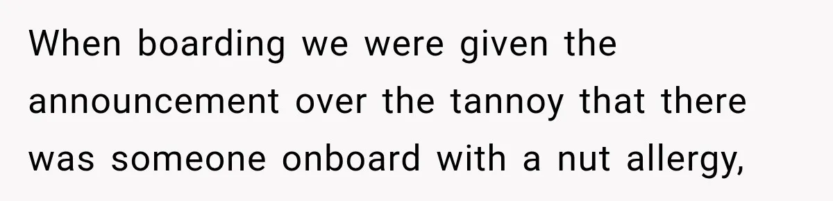 When boarding we were given the announcement over the tannoy that there was someone onboard with a nut allergy,