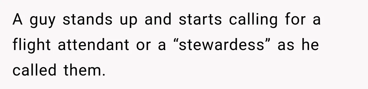 A guy stands up and starts calling for a flight attendant or a “stewardess” as he called them.