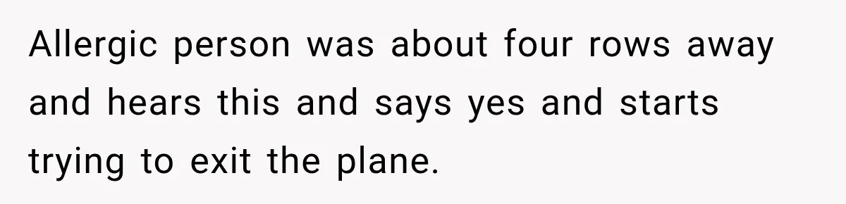 Allergic person was about four rows away and hears this and says yes and starts trying to exit the plane.