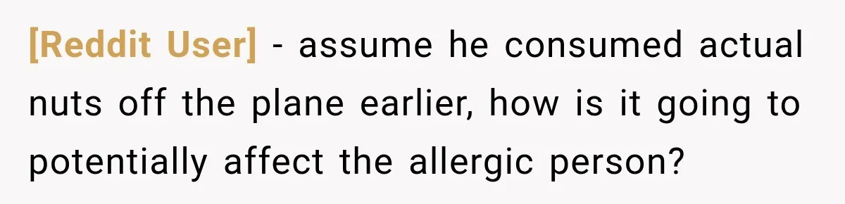 [Reddit User] − assume he consumed actual nuts off the plane earlier, how is it going to potentially affect the allergic person?