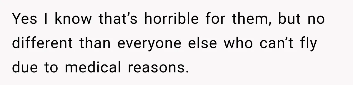 Yes I know that’s horrible for them, but no different than everyone else who can’t fly due to medical reasons.