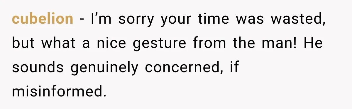 cubelion − I’m sorry your time was wasted, but what a nice gesture from the man! He sounds genuinely concerned, if misinformed.