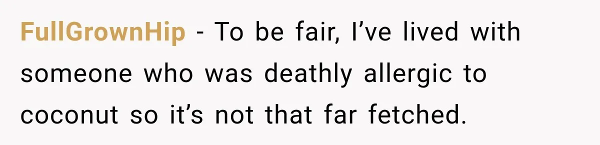 FullGrownHip − To be fair, I’ve lived with someone who was deathly allergic to coconut so it’s not that far fetched.