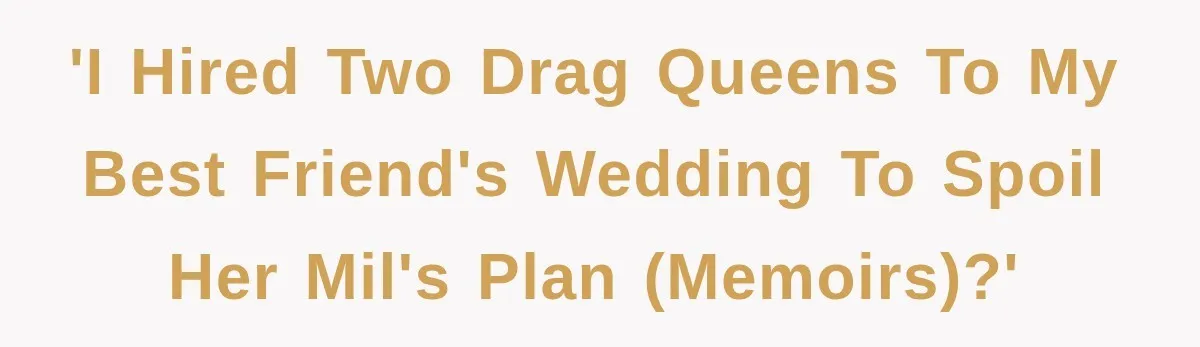 'I hired two drag queens to my best friend's wedding to spoil her MIL's plan (memoirs)?'