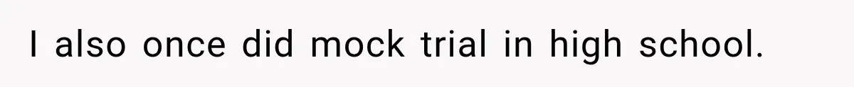 I also once did mock trial in high school.